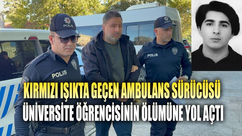 Üniversite öğrencisinin ölümüne yol açan ambulans sürücüsü adliyeye sevk edildi