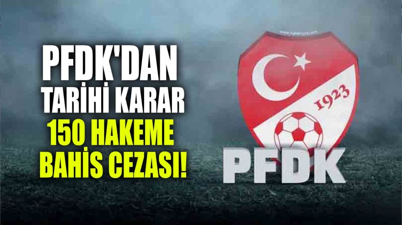 PFDK'DAN TARİHİ KARAR: 150 HAKEME BAHİS CEZASI