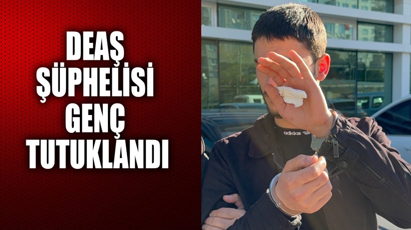DEAŞ şüphelisi genç tutuklandı