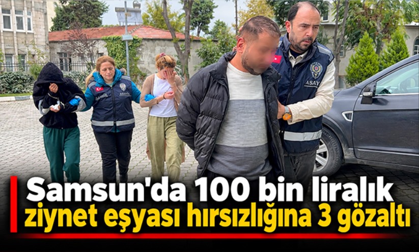 Samsun'da 100 bin liralık ziynet eşyası hırsızlığına 3 gözaltı