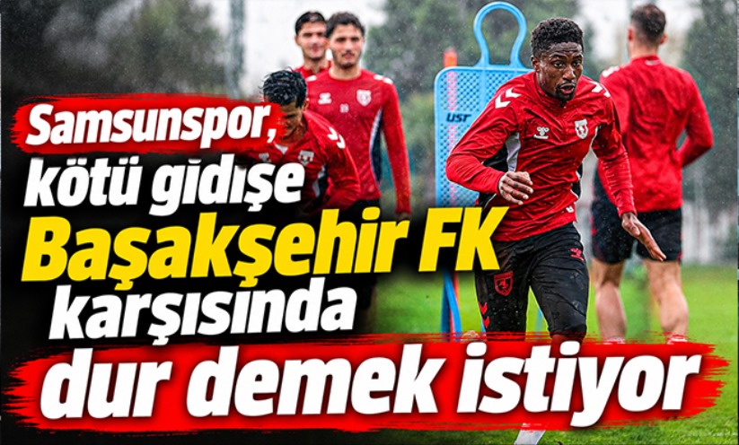 Samsunspor, kötü gidişe Başakşehir FK karşısında dur demek istiyor