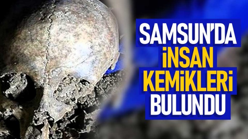 Samsun'da insan kemikleri bulundu