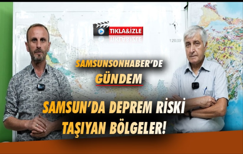 Samsun'da deprem riski taşıyan bölgeler! 