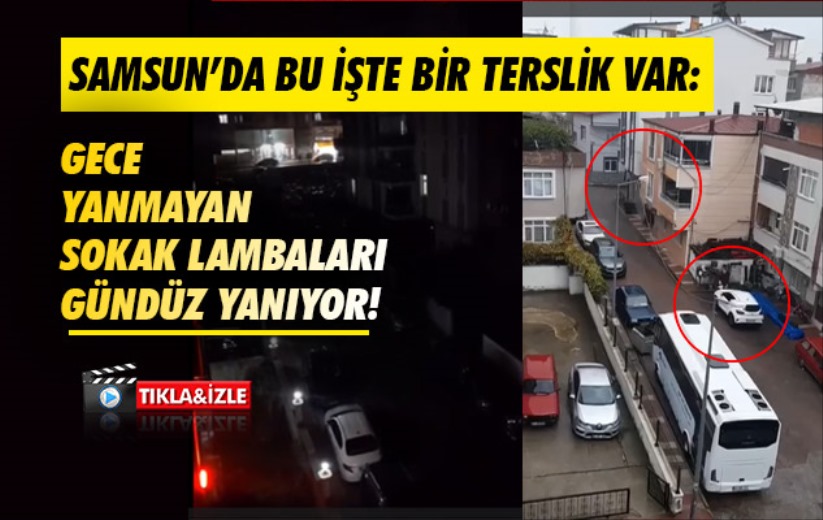 Samsun'daki bu işte bir terslik var: Gece yanmayan sokak lambaları gündüz yanıyor!