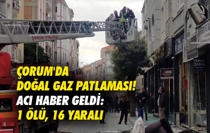 Çorum'da doğal gaz patlaması! Acı haber geldi: 1 ölü, 16 yaralı