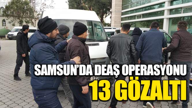 Samsun Haberleri: Samsun'da Dev DEAŞ Operasyonu! 13 Gözaltı