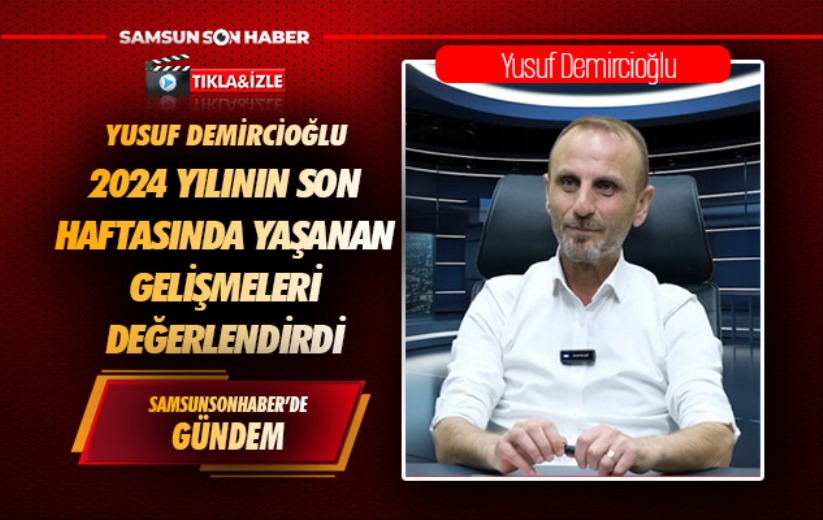 Yusuf Demircioğlu 2024 yılının son haftasında yaşanan gelişmeleri değerlendirdi 