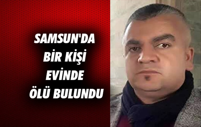 Samsun'da bir kişi evinde ölü bulundu