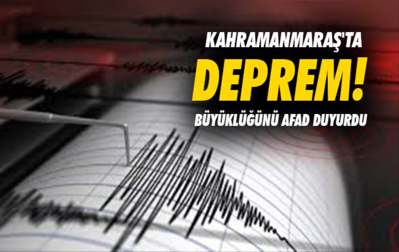 Kahramanmaraş'ta deprem! Büyüklüğünü AFAD duyurdu