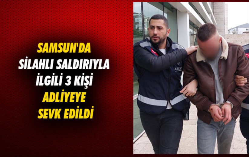 Samsun'da silahlı saldırıyla ilgili 3 kişi adliyeye sevk edildi