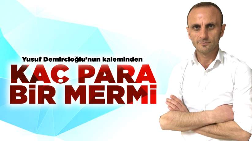 Yusuf Demircioğlu'nun kaleminden..KAÇ PARA BİR MERMİ