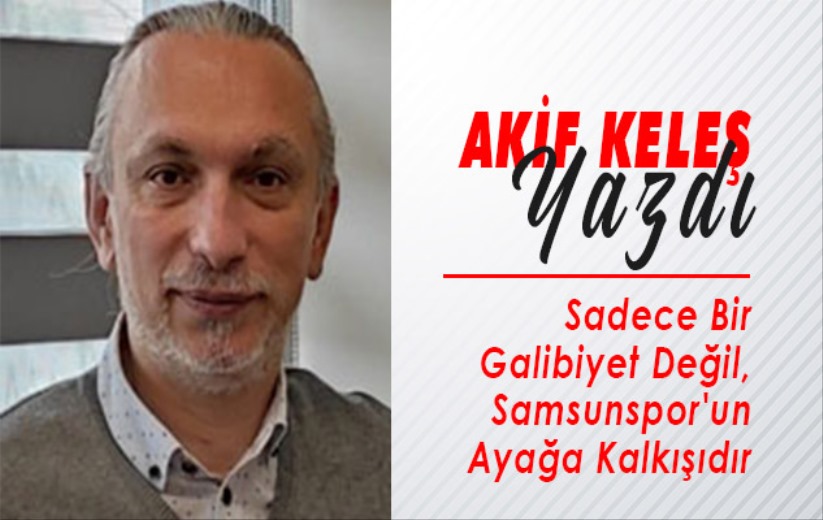 Sadece Bir Galibiyet Değil, Samsunspor'un Ayağa Kalkışıdır. 