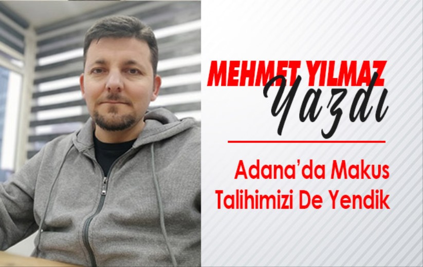 Adana'da Makus Talihimizi De Yendik
