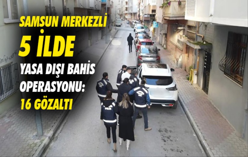 Samsun merkezli 5 ilde yasa dışı bahis operasyonu: 16 gözaltı