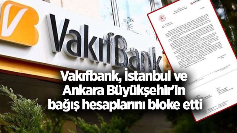 Vakıfbank, İstanbul ve Ankara Büyükşehir'in bağış hesaplarını bloke etti