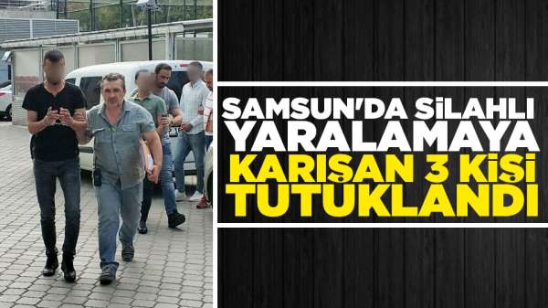 Samsun'da silahlı yaralama 3 kişi tutuklandı