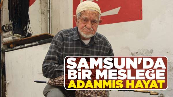 Samsun'da bir mesleğe adanmış hayat