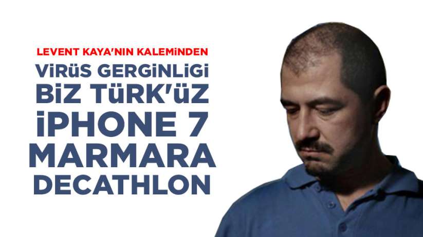Virüs gerginliği, Biz Türk'üz, iPhone 7, Marmara, Decathlon