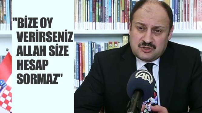 'Bize oy verirseniz Allah size hesap sormaz'