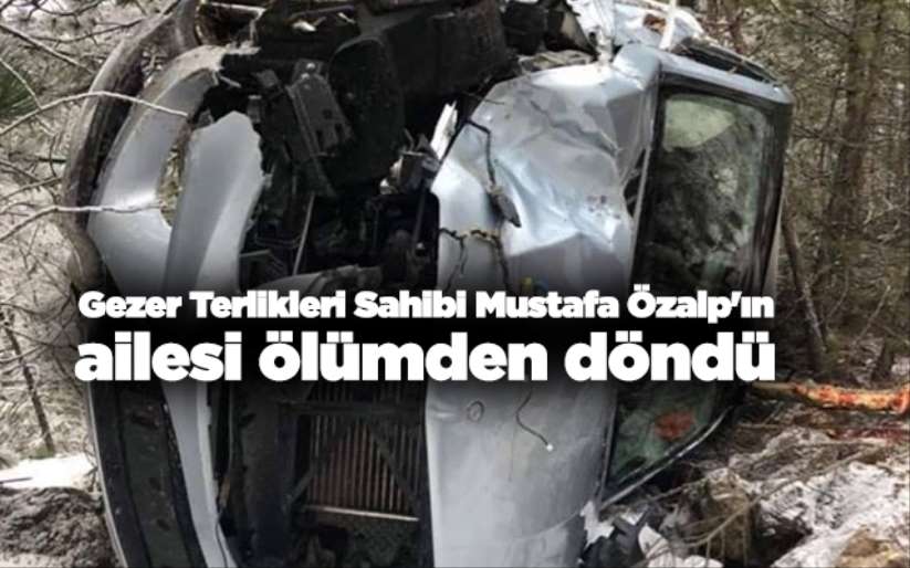 Gezer Terlikleri Sahibi Mustafa Özalp'ın ailesi ölümden döndü - kaza haber