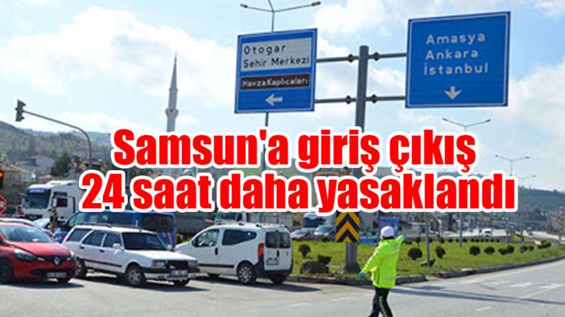 Samsun'a giriş çıkış 24 saat daha yasaklandı