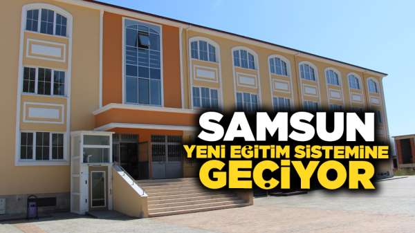 Samsun yeni eğitim sistemine geçiyor