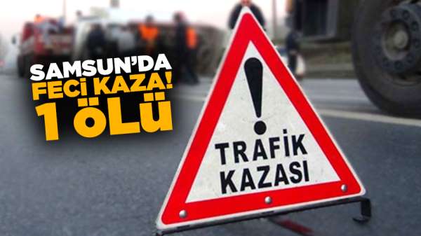 Samsun'da feci kaza! 1 kişi öldü