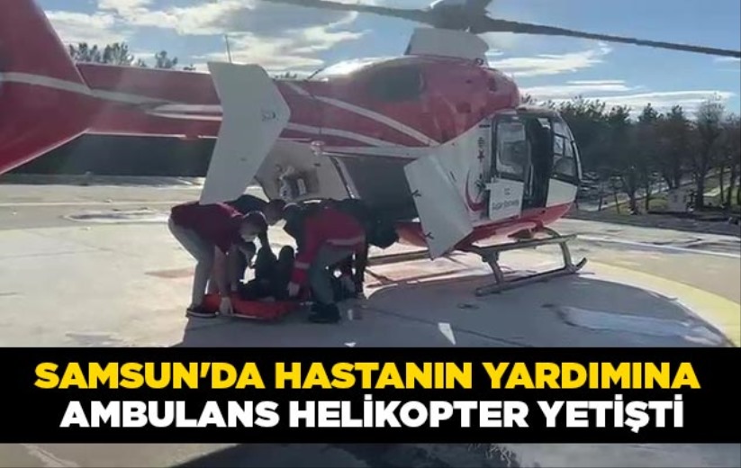 Samsun'da hastanın yardımına ambulans helikopter yetişti