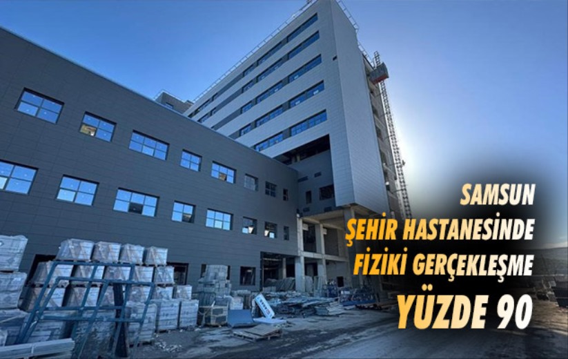 Samsun Şehir Hastanesinde fiziki gerçekleşme yüzde 90