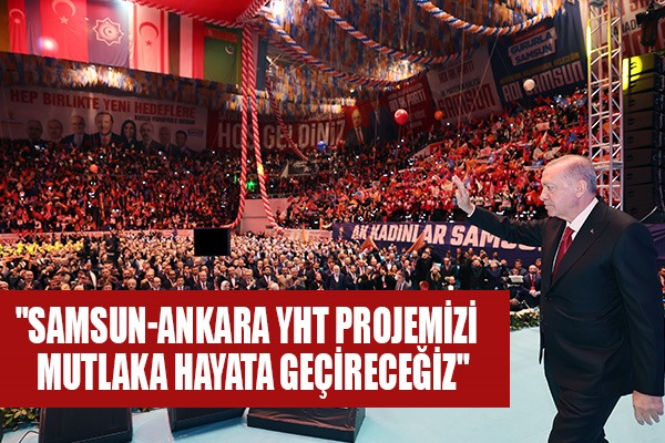 Cumhurbaşkanı Erdoğan: 'Samsun-Ankara YHT projemizi mutlaka hayata geçireceğiz'