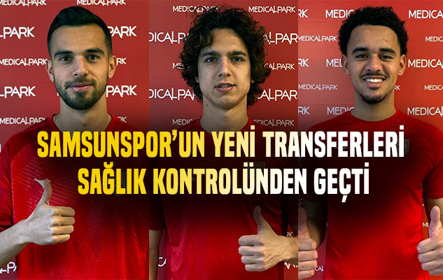 Samsunspor'un yeni transferleri sağlık kontrolünden geçti
