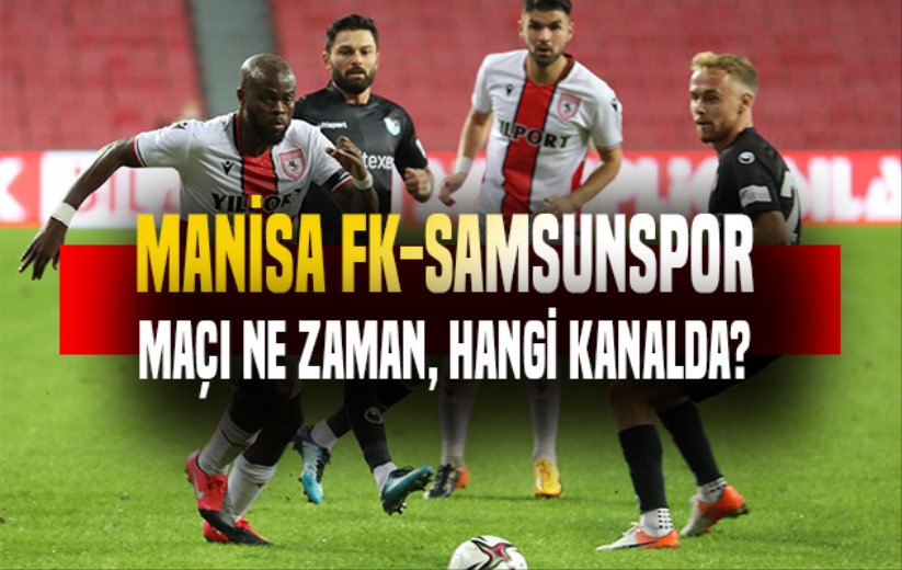 Manisa FK-Samsunspor maçı ne zaman, hangi kanalda?