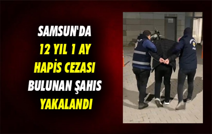 Samsun'da 12 yıl 1 ay hapis cezası bulunan şahıs yakalandı