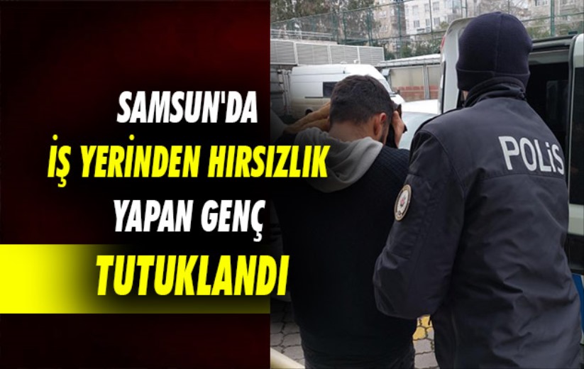 Samsun'da iş yerinden hırsızlık yapan genç tutuklandı