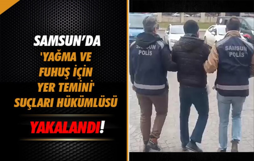 Samsun'da 'yağma ve fuhuş için yer temini' suçları hükümlüsü yakalandı