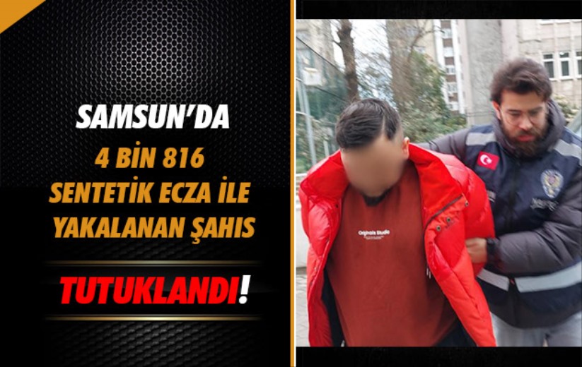 Samsun'da 4 bin 816 sentetik ecza ile yakalanan şahıs tutuklandı