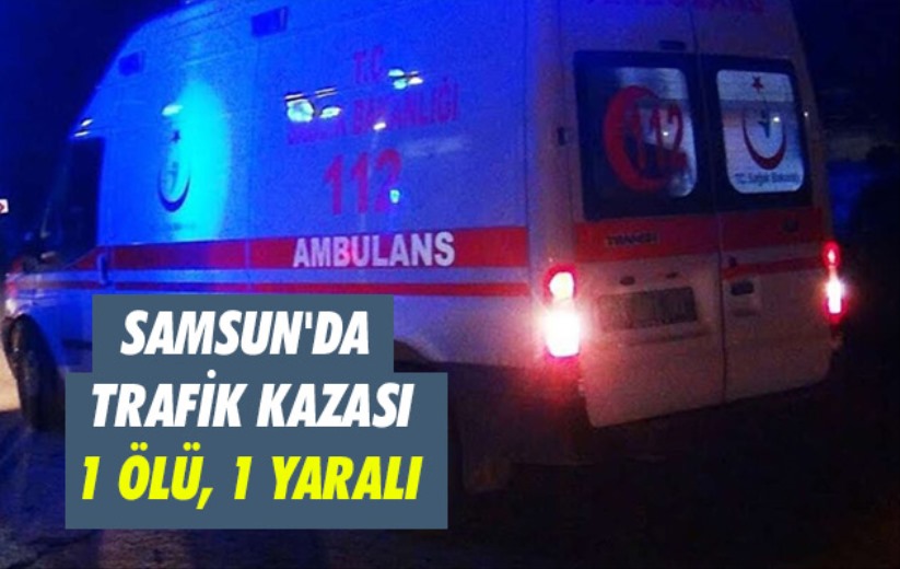 Samsun'da trafik kazası: 1 ölü, 1 yaralı