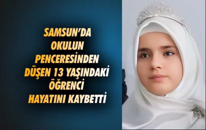 Samsun'da okulun penceresinden düşen 13 yaşındaki öğrenci hayatını kaybetti