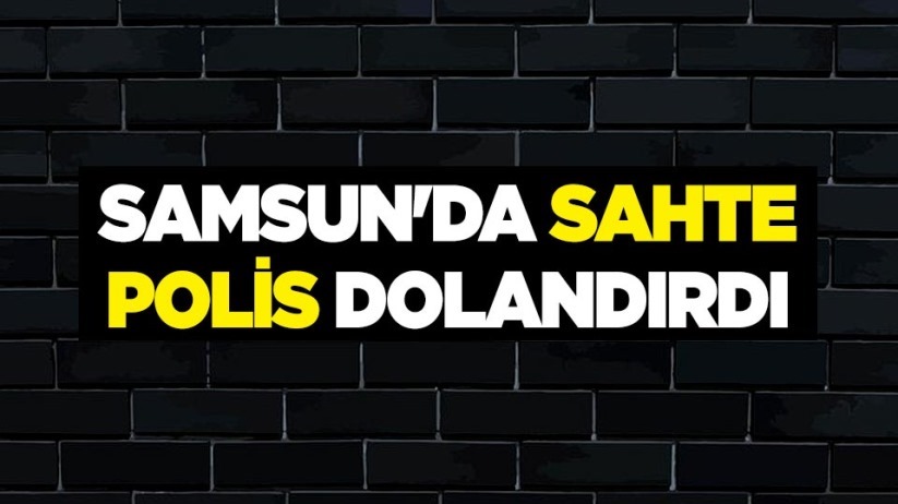 Samsun'da sahte polis dolandırdı