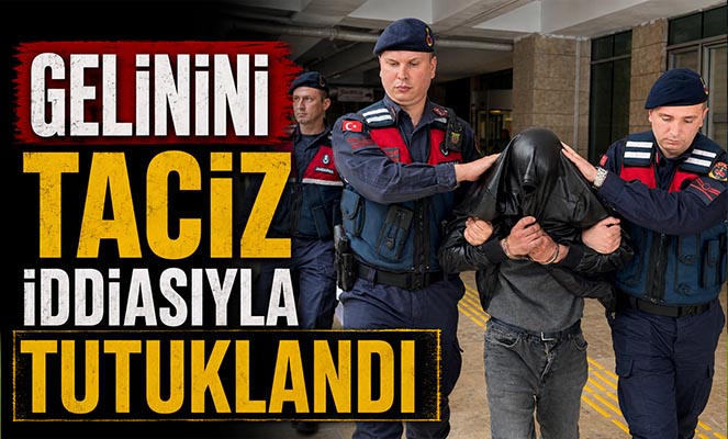 Gelinini taciz iddiasıyla tutuklandı