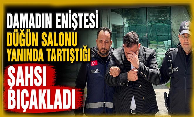 Damadın eniştesi düğün salonu yanında tartıştığı şahsı bıçakladı