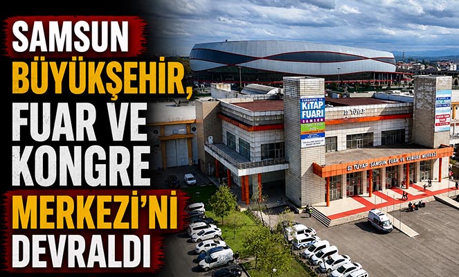Samsun Büyükşehir, Fuar ve Kongre Merkezi'ni devraldı