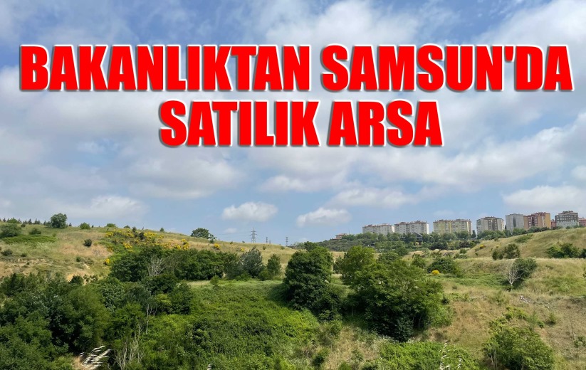Bakanlıktan Samsun'da satılık arsa