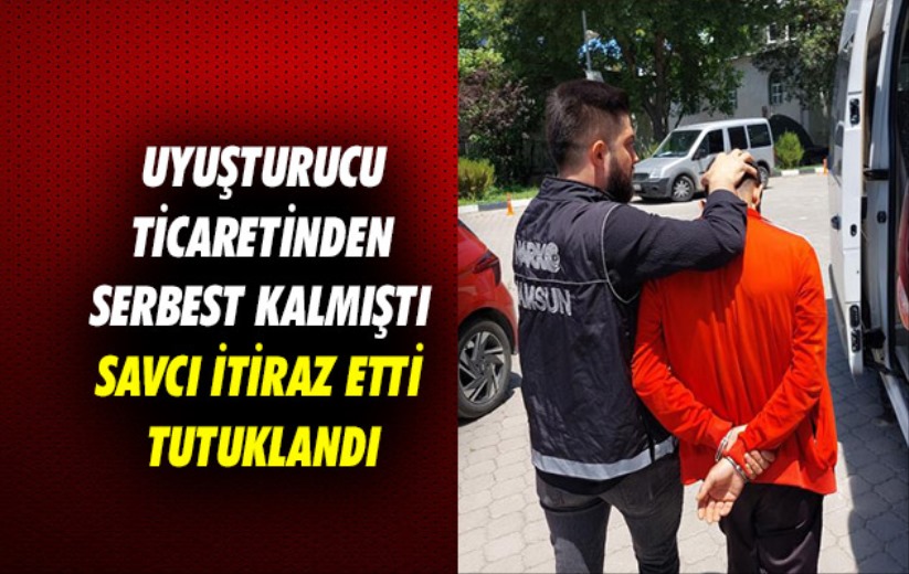 Samsun'da uyuşturucu ticaretinden serbest kalan şahıs savcının itirazı sonucu tutuklandı