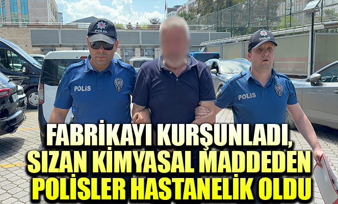 Fabrikayı kurşunladı, sızan kimyasal maddeden polisler hastanelik oldu