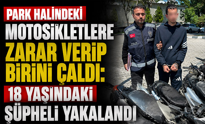 Park halindeki motosikletlere zarar verip birini çaldı: 18 yaşındaki şüpheli yakalandı