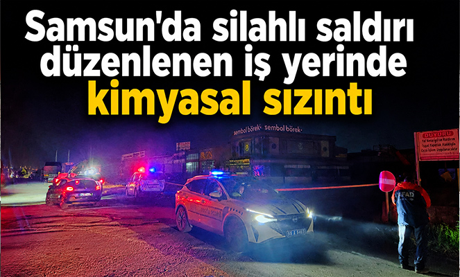 Samsun'da silahlı saldırı düzenlenen iş yerinde kimyasal sızıntı