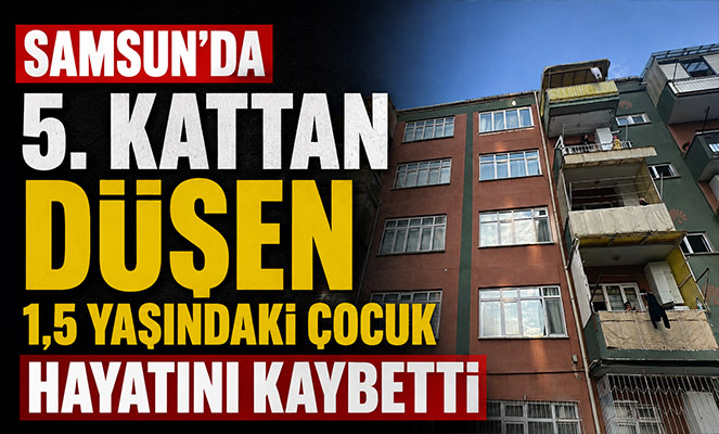 Samsun'da 5 kattan düşen 1,5 yaşındaki çocuk hayatını kaybetti