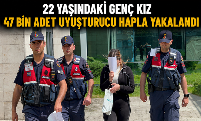 22 yaşındaki genç kız 47 bin adet uyuşturucu hapla yakalandı