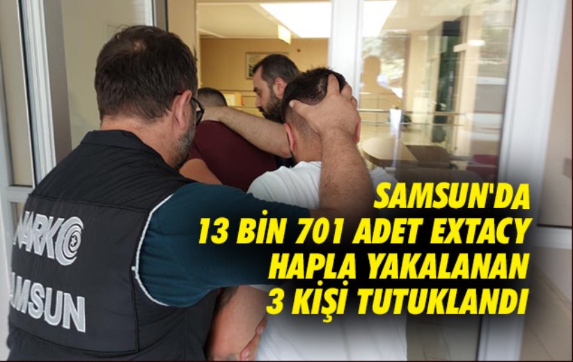 Samsun'da 13 bin 701 adet extacy hapla yakalanan 3 kişi tutuklandı